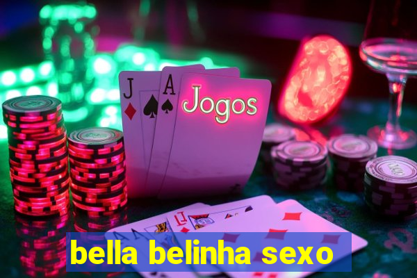 bella belinha sexo